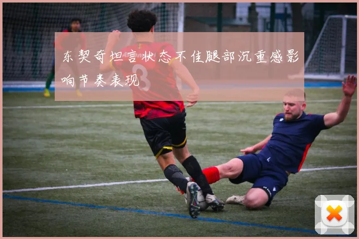 东契奇坦言状态不佳腿部沉重感影响节奏表现