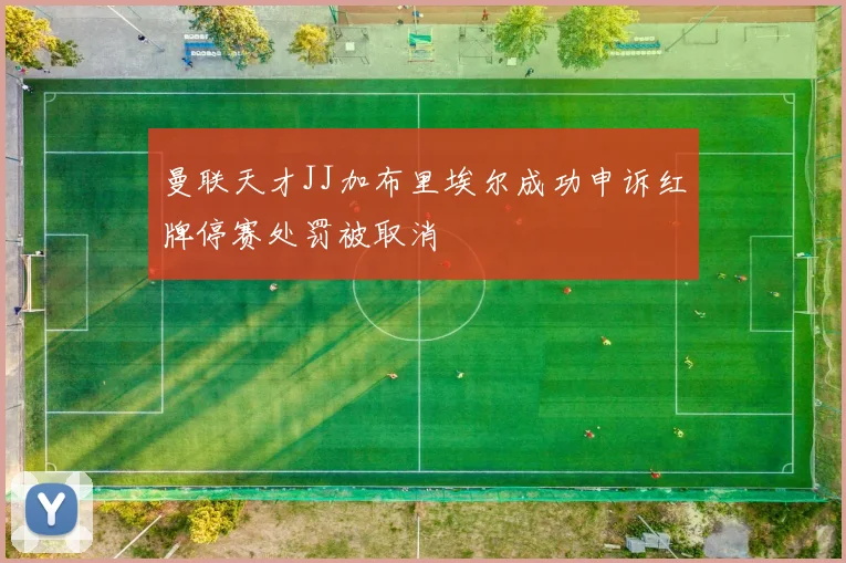 曼联天才JJ加布里埃尔成功申诉红牌停赛处罚被取消