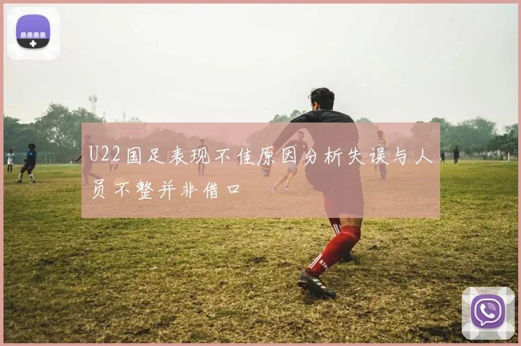 U22国足表现不佳原因分析失误与人员不整并非借口