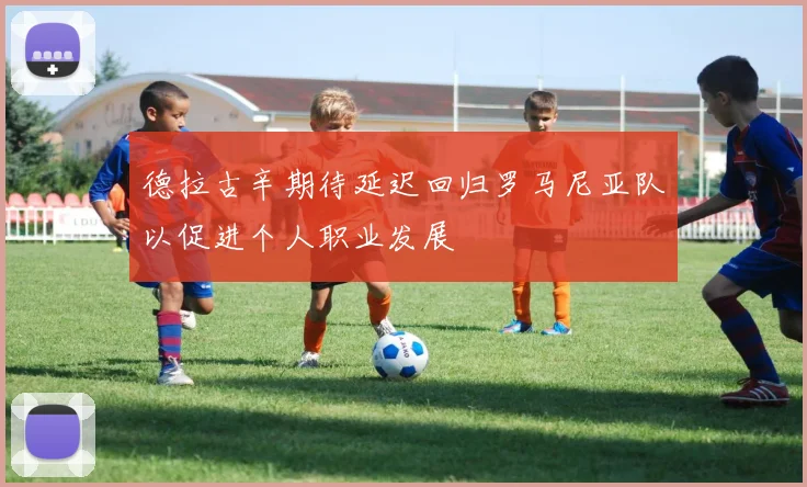 德拉古辛期待延迟回归罗马尼亚队以促进个人职业发展