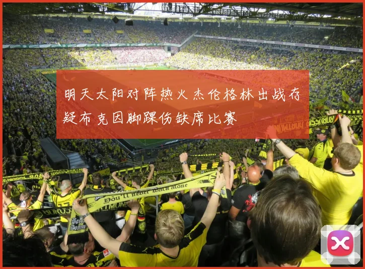 明天太阳对阵热火杰伦格林出战存疑布克因脚踝伤缺席比赛