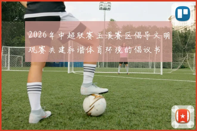 2026年中超联赛玉溪赛区倡导文明观赛共建和谐体育环境的倡议书