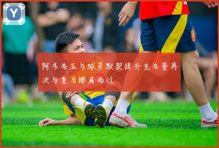 阿韦洛亚与球员默契提升克洛普再次与皇马擦肩而过