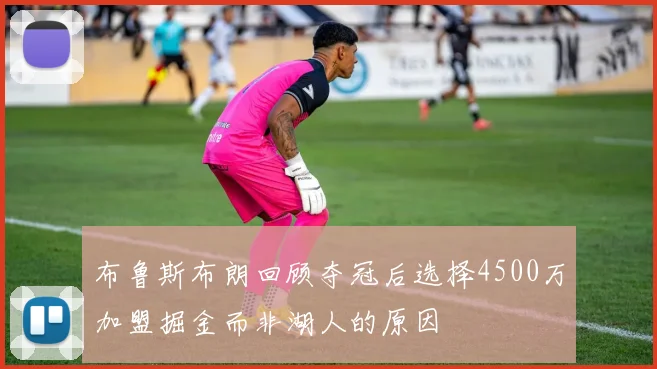布鲁斯布朗回顾夺冠后选择4500万加盟掘金而非湖人的原因