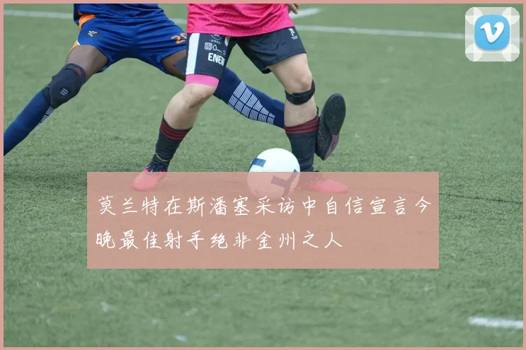 莫兰特在斯潘塞采访中自信宣言今晚最佳射手绝非金州之人