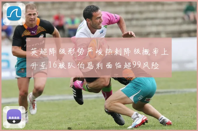 英超降级形势严峻热刺降级概率上升至16狼队伯恩利面临超99风险