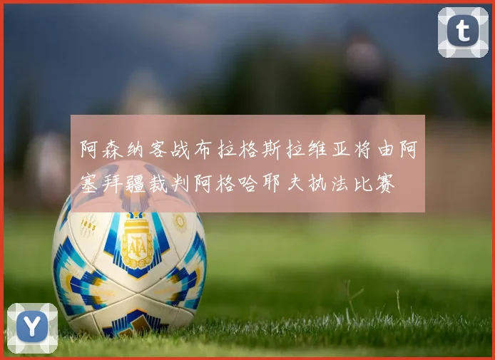 阿森纳客战布拉格斯拉维亚将由阿塞拜疆裁判阿格哈耶夫执法比赛