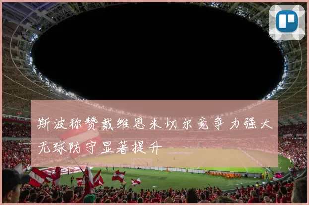 斯波称赞戴维恩米切尔竞争力强大无球防守显著提升