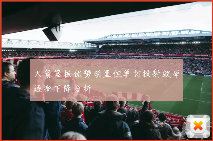 火箭篮板优势明显但单打投射效率逐渐下降分析