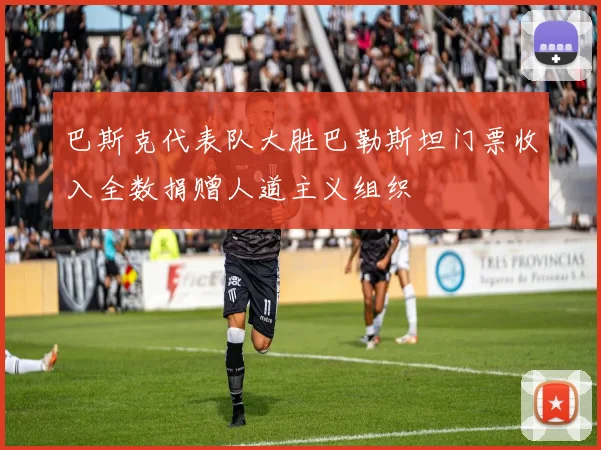 巴斯克代表队大胜巴勒斯坦门票收入全数捐赠人道主义组织