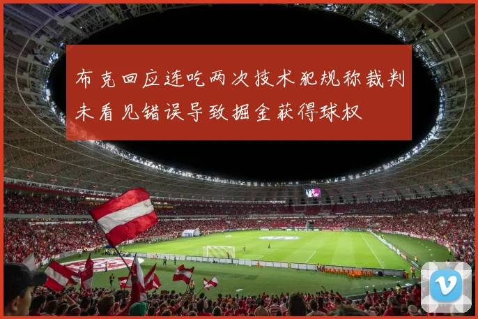 布克回应连吃两次技术犯规称裁判未看见错误导致掘金获得球权