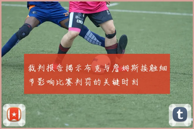 裁判报告揭示布克与詹姆斯接触细节影响比赛判罚的关键时刻