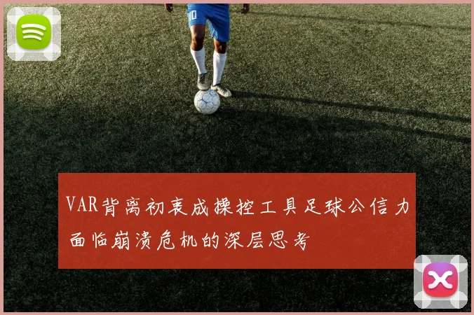 VAR背离初衷成操控工具足球公信力面临崩溃危机的深层思考