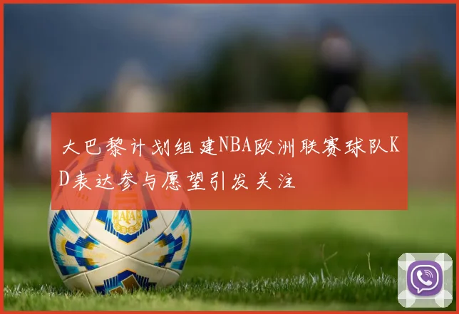 大巴黎计划组建NBA欧洲联赛球队KD表达参与愿望引发关注