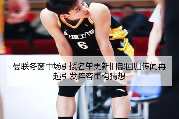 曼联冬窗中场引援名单更新旧部回归传闻再起引发阵容重构猜想 - kaiyun